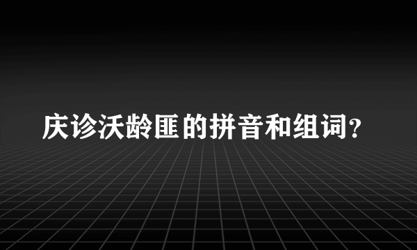 庆诊沃龄匪的拼音和组词？