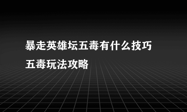 暴走英雄坛五毒有什么技巧 五毒玩法攻略