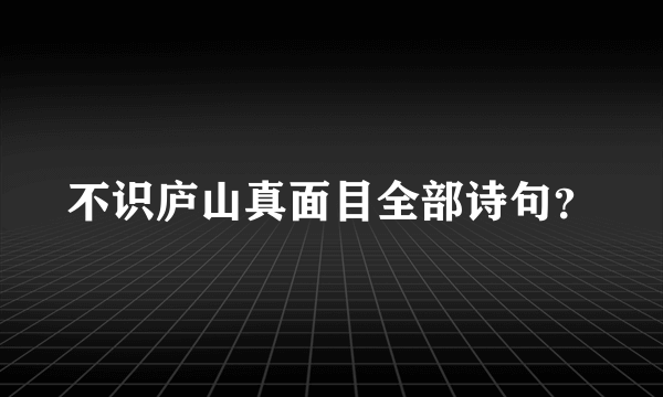 不识庐山真面目全部诗句？