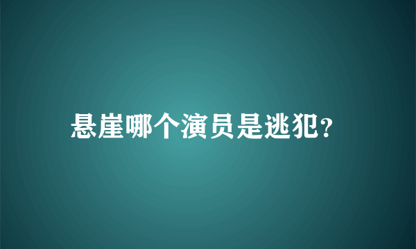 悬崖哪个演员是逃犯？