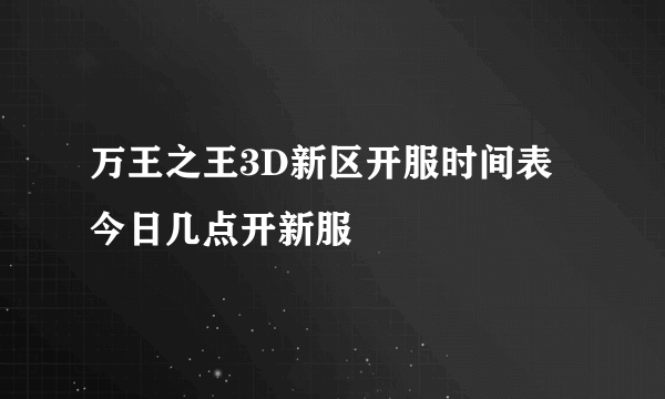 万王之王3D新区开服时间表 今日几点开新服