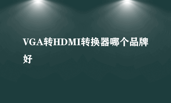 VGA转HDMI转换器哪个品牌好