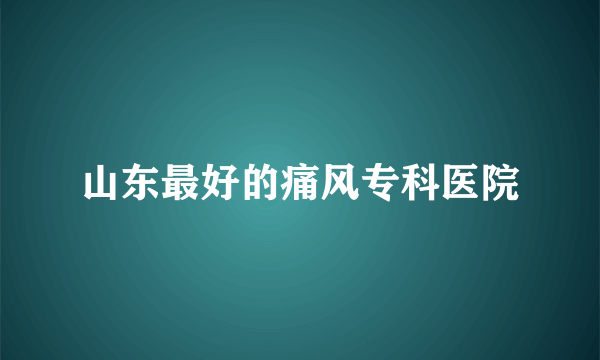 山东最好的痛风专科医院