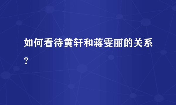 如何看待黄轩和蒋雯丽的关系？