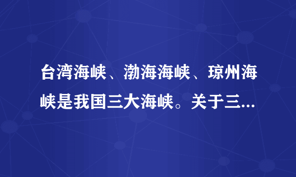 台湾海峡、渤海海峡、琼州海峡是我国三大海峡。关于三大海峡的地