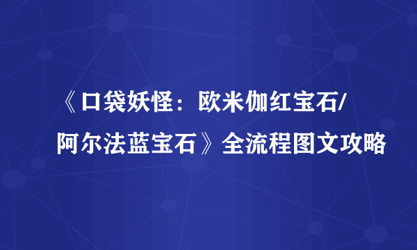 《口袋妖怪：欧米伽红宝石/阿尔法蓝宝石》全流程图文攻略