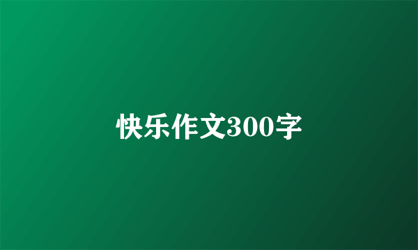 快乐作文300字