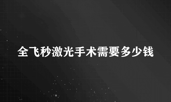 全飞秒激光手术需要多少钱