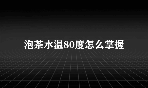 泡茶水温80度怎么掌握