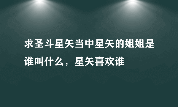 求圣斗星矢当中星矢的姐姐是谁叫什么，星矢喜欢谁