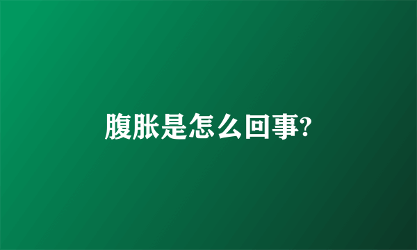 腹胀是怎么回事?