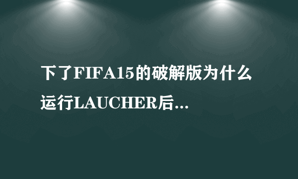 下了FIFA15的破解版为什么运行LAUCHER后还是提示没装ORIGIN