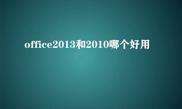 office2013和2010哪个好用