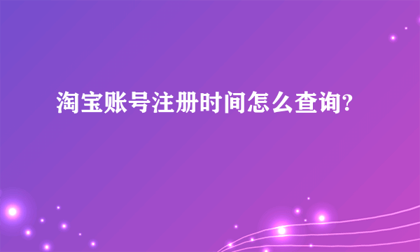 淘宝账号注册时间怎么查询?