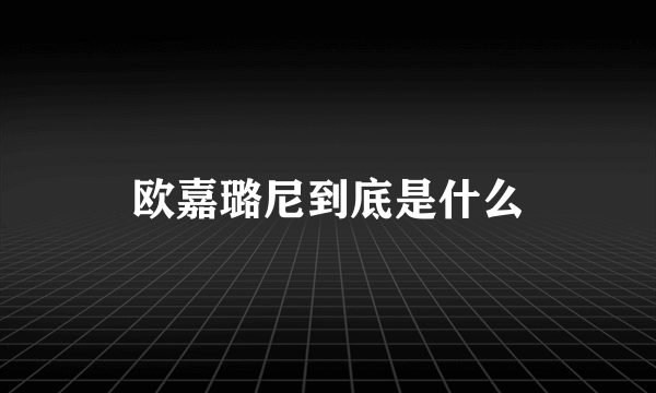 欧嘉璐尼到底是什么