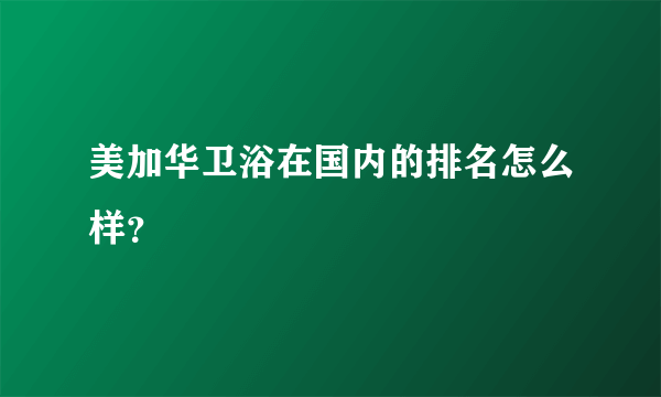 美加华卫浴在国内的排名怎么样？