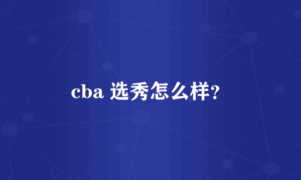 cba 选秀怎么样？