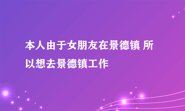 本人由于女朋友在景德镇 所以想去景德镇工作