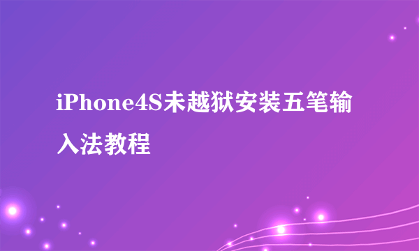 iPhone4S未越狱安装五笔输入法教程