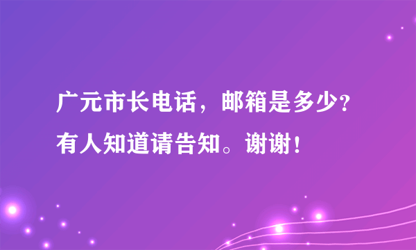 广元市长电话，邮箱是多少？有人知道请告知。谢谢！