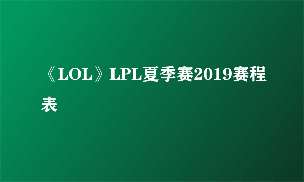 《LOL》LPL夏季赛2019赛程表