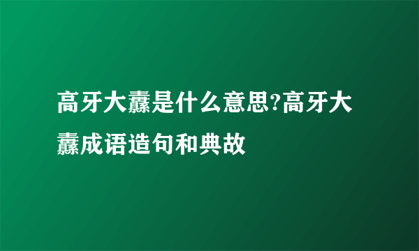 高牙大纛是什么意思?高牙大纛成语造句和典故