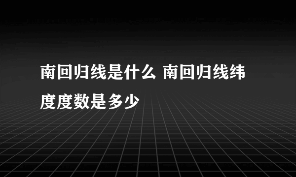 南回归线是什么 南回归线纬度度数是多少