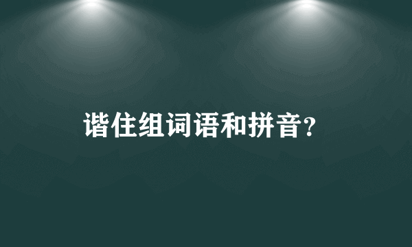 谐住组词语和拼音？