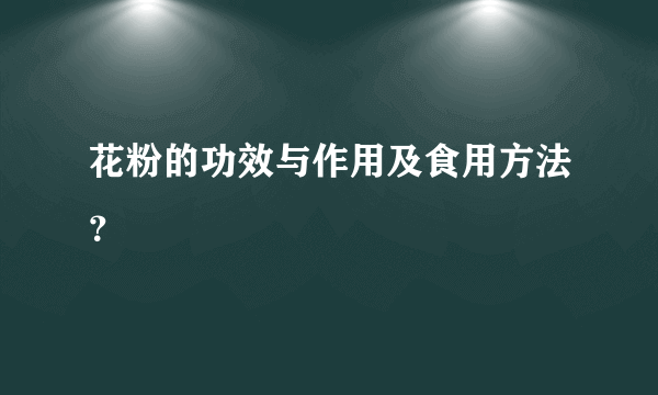 花粉的功效与作用及食用方法？