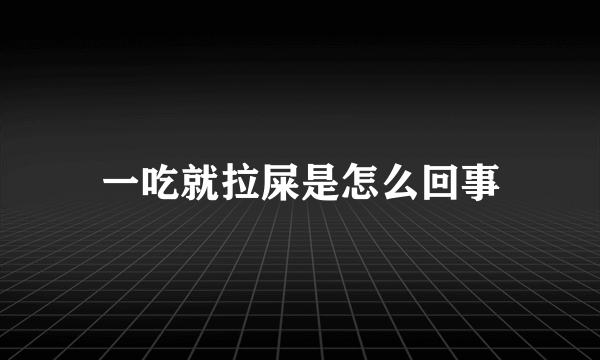 一吃就拉屎是怎么回事