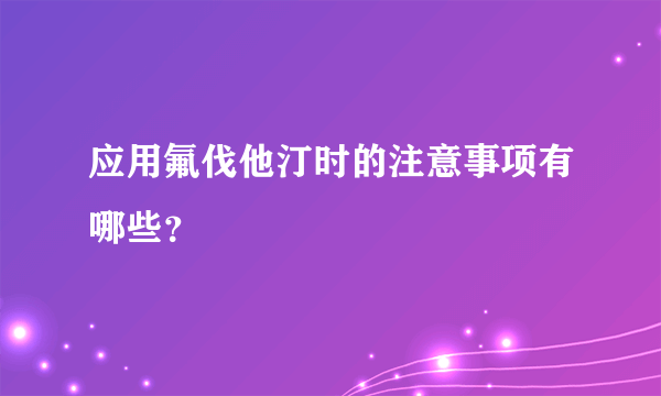 应用氟伐他汀时的注意事项有哪些？