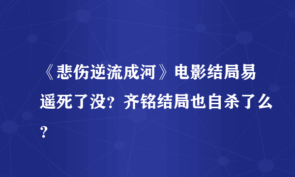 《悲伤逆流成河》电影结局易遥死了没？齐铭结局也自杀了么？