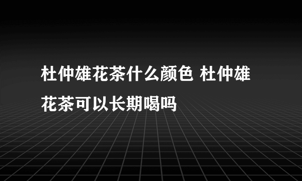 杜仲雄花茶什么颜色 杜仲雄花茶可以长期喝吗