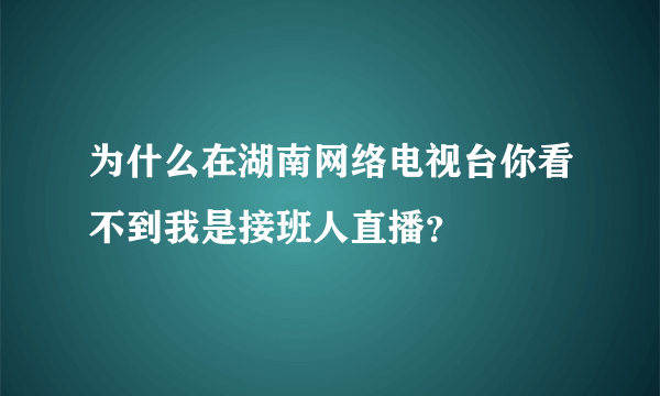 为什么在湖南网络电视台你看不到我是接班人直播？