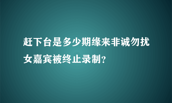 赶下台是多少期缘来非诚勿扰女嘉宾被终止录制？