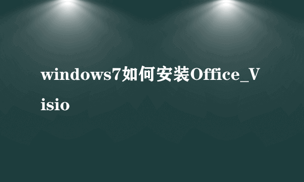 windows7如何安装Office_Visio