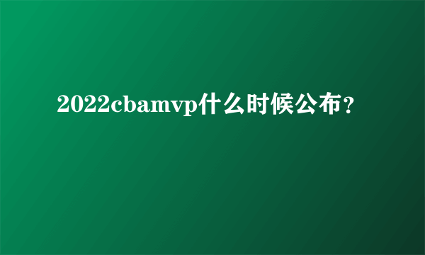 2022cbamvp什么时候公布？