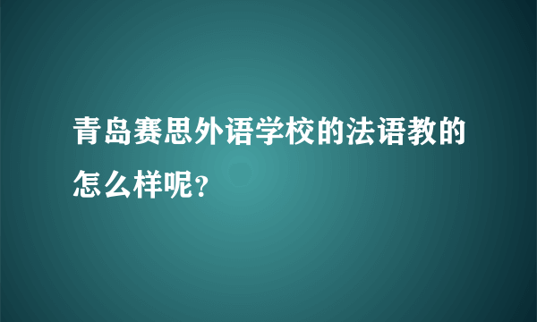 青岛赛思外语学校的法语教的怎么样呢？