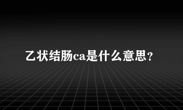 乙状结肠ca是什么意思？