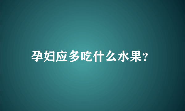 孕妇应多吃什么水果？