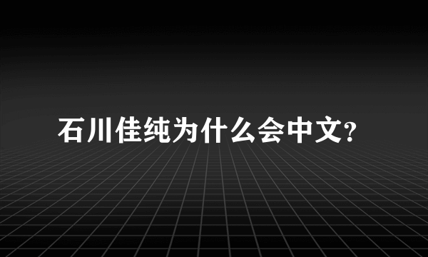 石川佳纯为什么会中文？