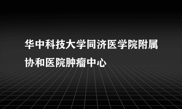 华中科技大学同济医学院附属协和医院肿瘤中心