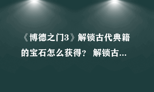 《博德之门3》解锁古代典籍的宝石怎么获得？ 解锁古代典籍的宝石获取攻略