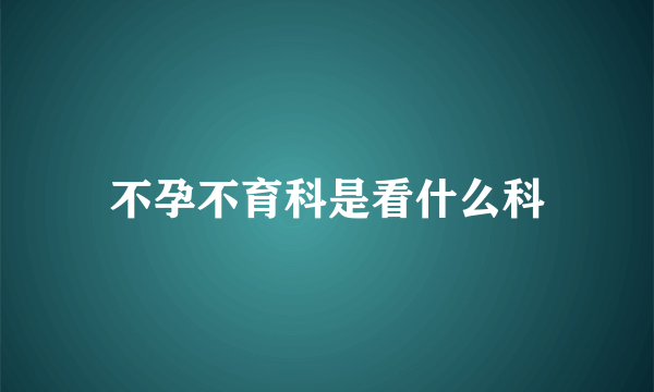 不孕不育科是看什么科