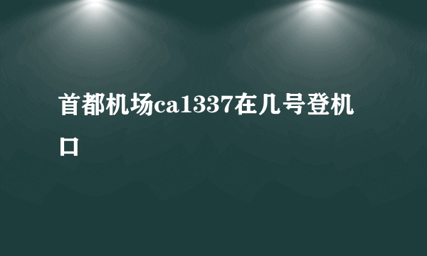 首都机场ca1337在几号登机口