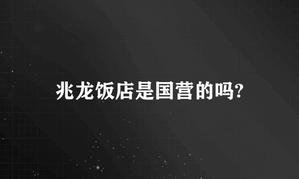 兆龙饭店是国营的吗?