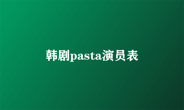 韩剧pasta演员表