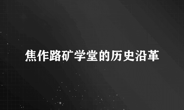 焦作路矿学堂的历史沿革