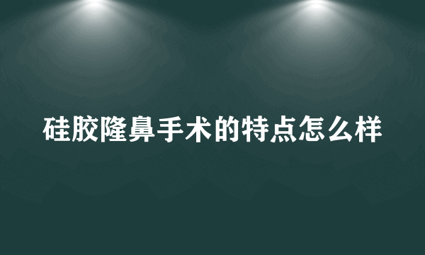 硅胶隆鼻手术的特点怎么样