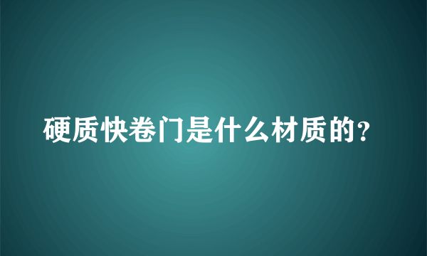 硬质快卷门是什么材质的？